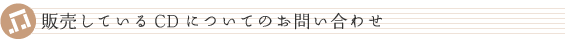 販売しているCDについてのお問い合わせ